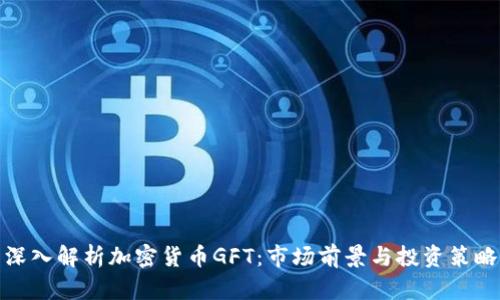 深入解析加密货币GFT：市场前景与投资策略