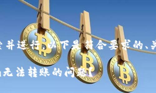 为了方便用户搜索并进行，以下是符合要求的、关键词和内容大纲。

如何解决Tokenim无法转账的问题？