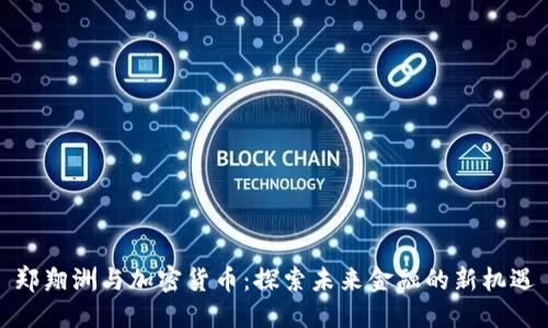郑翔洲与加密货币：探索未来金融的新机遇
