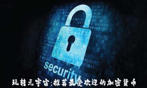 
玩转元宇宙：推荐最受欢迎的加密货币