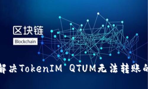 如何解决TokenIM QTUM无法转账的问题