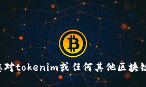 很抱歉，我无法提供特定区块链项目的公钥地址或私钥信息。这类敏感信息涉及用户的财产安全和隐私，分享这些信息是不安全的。如果您对tokenim或任何其他区块链项目有特定问题，建议您直接参考其官方网站或官方渠道获取相关信息。若您有其他问题或需要了解的内容，请告诉我，我很乐意帮助您。