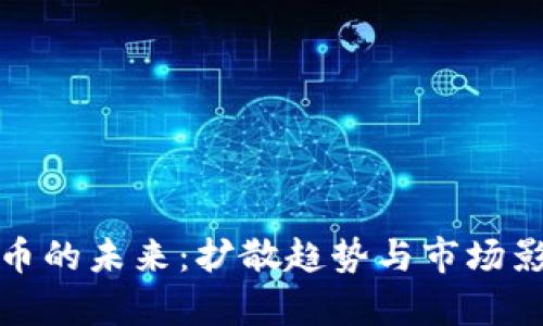 加密货币的未来：扩散趋势与市场影响分析