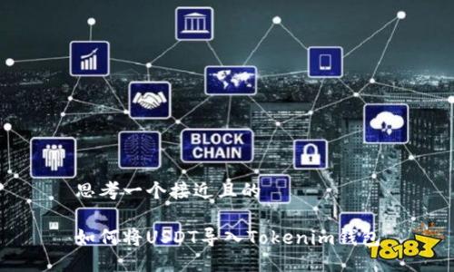 思考一个接近且的

如何将USDT导入Tokenim钱包