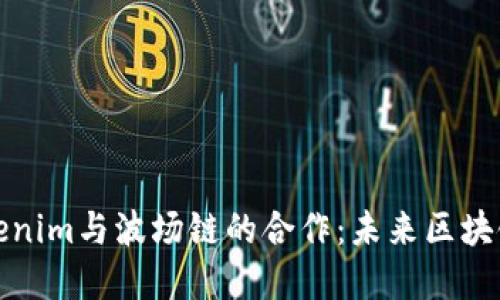 深入了解Tokenim与波场链的合作：未来区块链应用的趋势