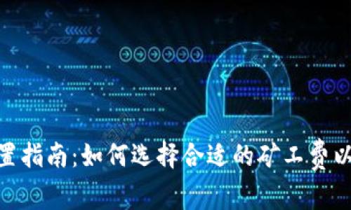 TokenIM矿工费设置指南：如何选择合适的矿工费以确保交易顺利完成