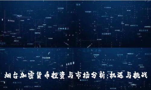 烟台加密货币投资与市场分析：机遇与挑战