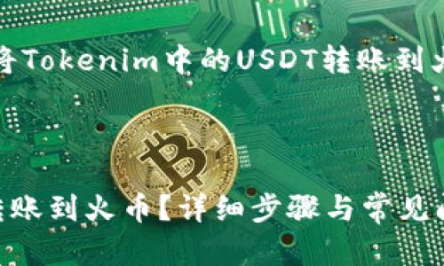 当然可以。以下是关于如何将Tokenim中的USDT转账到火币的详细步骤和内容大纲。



如何将Tokenim中的USDT转账到火币？详细步骤与常见问题解答